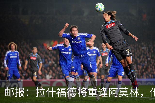 邮报：拉什福德将重逢阿莫林，他曾遭阿莫林严厉批评